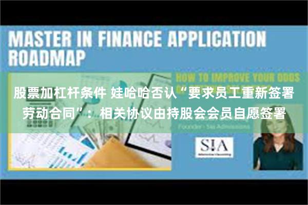 股票加杠杆条件 娃哈哈否认“要求员工重新签署劳动合同”：相关协议由持股会会员自愿签署