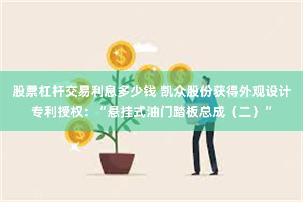 股票杠杆交易利息多少钱 凯众股份获得外观设计专利授权：“悬挂式油门踏板总成（二）”