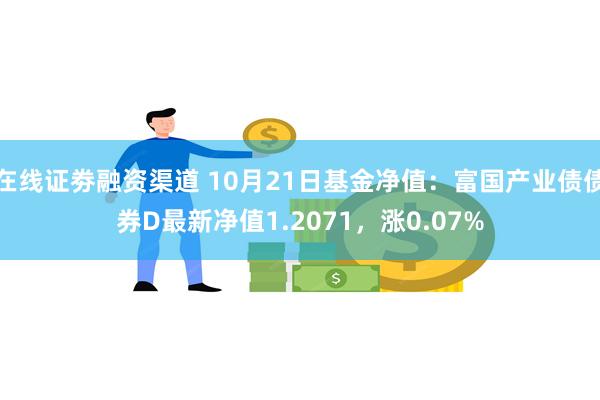 在线证劵融资渠道 10月21日基金净值：富国产业债债券D最新净值1.2071，涨0.07%