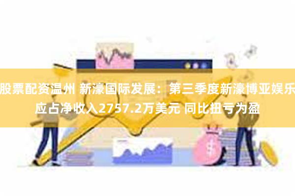 股票配资温州 新濠国际发展：第三季度新濠博亚娱乐应占净收入2757.2万美元 同比扭亏为盈