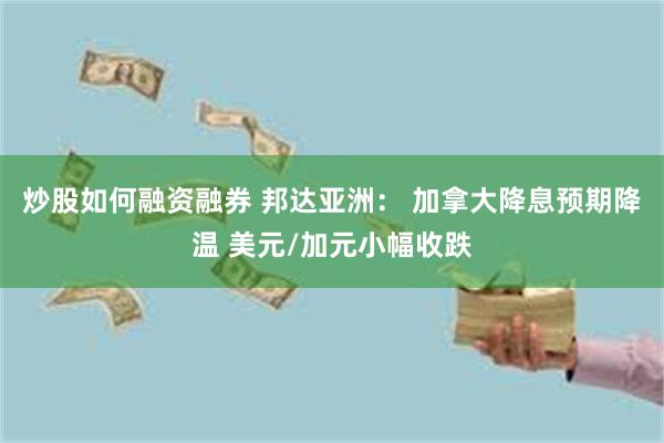 炒股如何融资融券 邦达亚洲： 加拿大降息预期降温 美元/加元小幅收跌