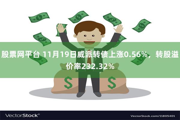 股票网平台 11月19日威派转债上涨0.56%，转股溢价率232.32%