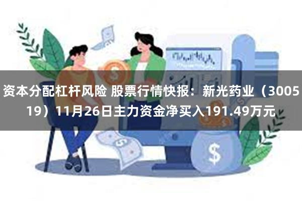 资本分配杠杆风险 股票行情快报：新光药业（300519）11月26日主力资金净买入191.49万元