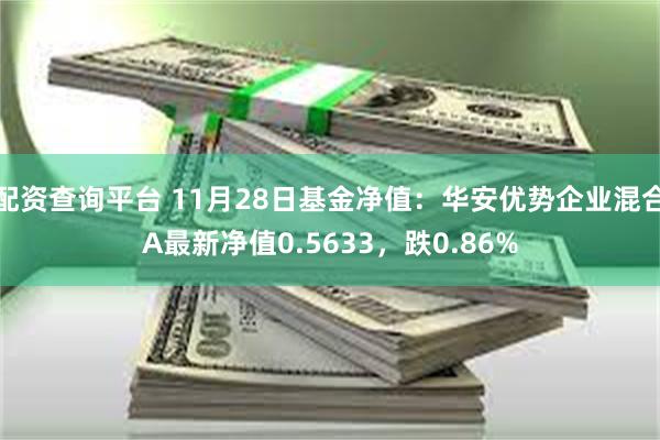 配资查询平台 11月28日基金净值：华安优势企业混合A最新净值0.5633，跌0.86%