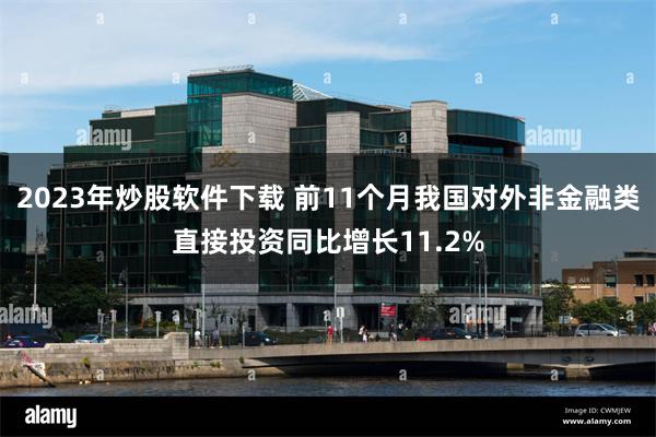2023年炒股软件下载 前11个月我国对外非金融类直接投资同比增长11.2%