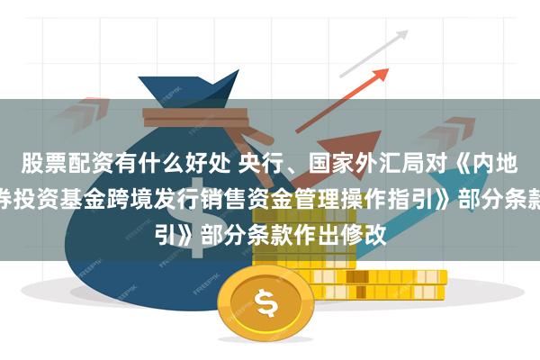 股票配资有什么好处 央行、国家外汇局对《内地与香港证券投资基金跨境发行销售资金管理操作指引》部分条款作出修改