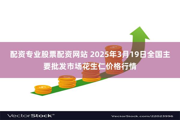 配资专业股票配资网站 2025年3月19日全国主要批发市场花生仁价格行情