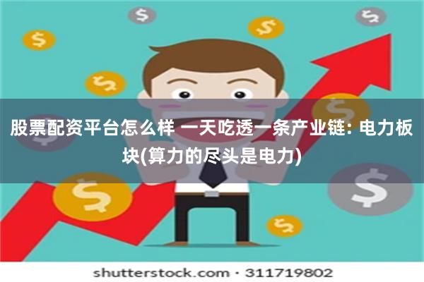 股票配资平台怎么样 一天吃透一条产业链: 电力板块(算力的尽头是电力)