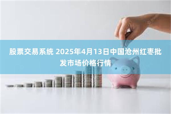 股票交易系统 2025年4月13日中国沧州红枣批发市场价格行情