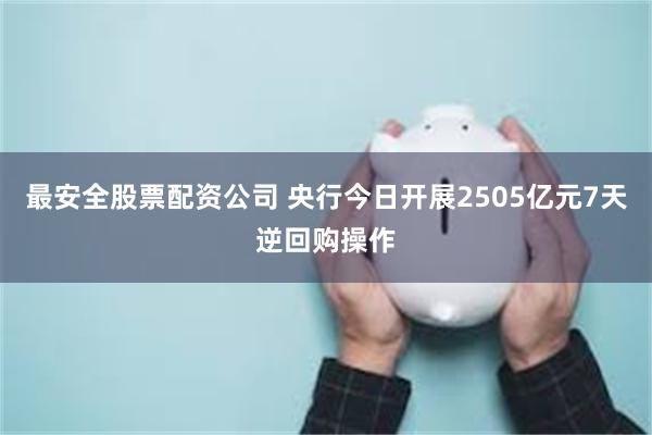 最安全股票配资公司 央行今日开展2505亿元7天逆回购操作