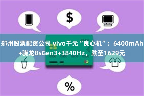 郑州股票配资公司 vivo千元“良心机”：6400mAh+骁龙8sGen3+3840Hz，跌至1629元
