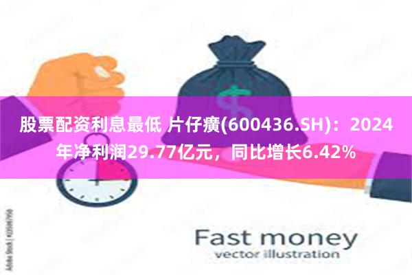 股票配资利息最低 片仔癀(600436.SH)：2024年净利润29.77亿元，