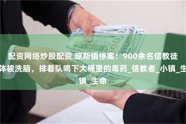 配资网络炒股配资 琼斯镇惨案：900余名信教徒集体被洗脑，排着队喝下大桶里的毒药